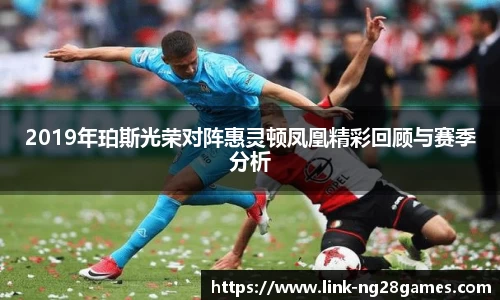 2019年珀斯光荣对阵惠灵顿凤凰精彩回顾与赛季分析
