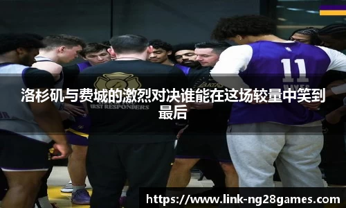 洛杉矶与费城的激烈对决谁能在这场较量中笑到最后